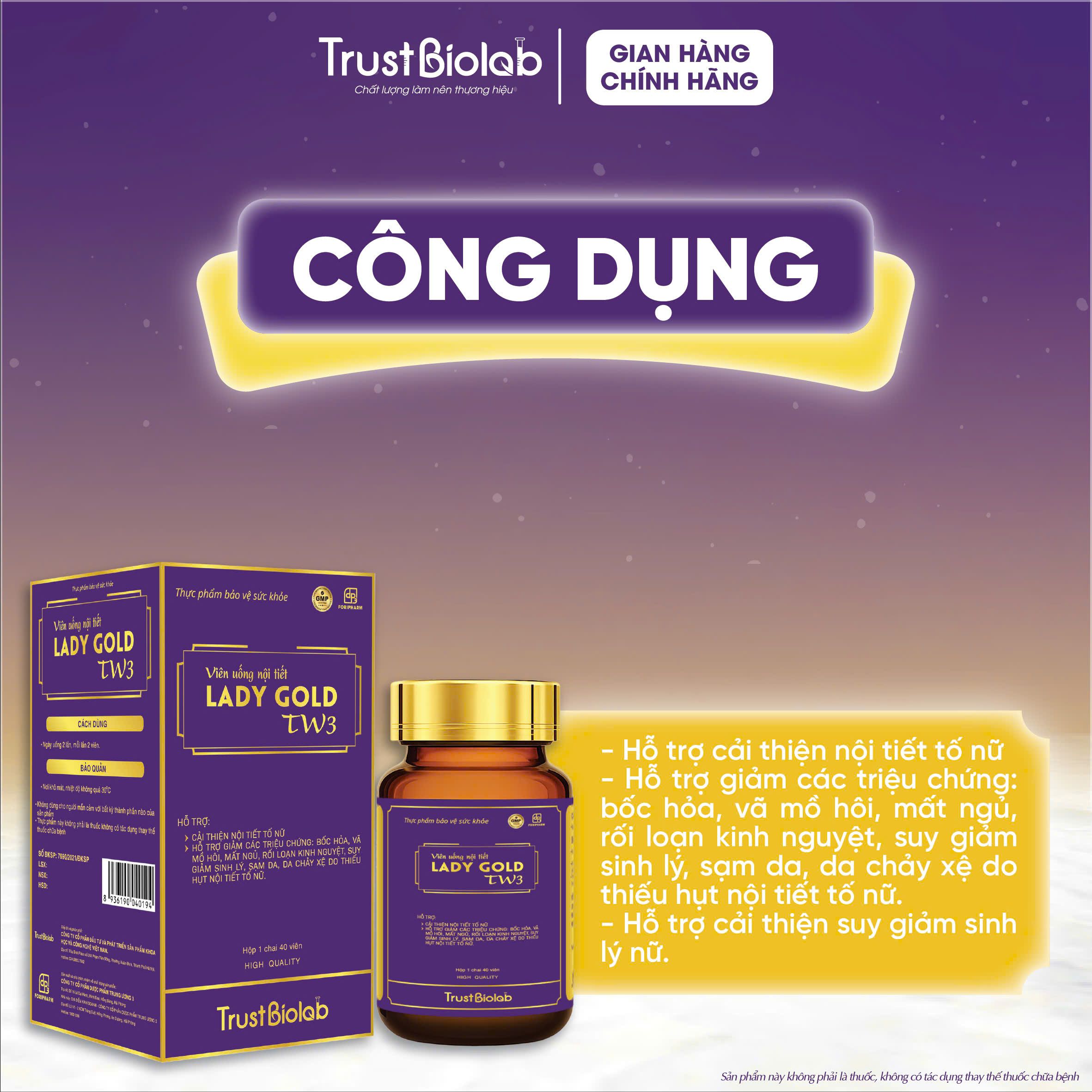 TPBVSK Viên uống nội tiết Dược phẩm Trung ương 3 LADY Gold TW3 Hỗ trợ cải thiện nội tiết tố nữ; Hỗ trợ giảm các triệu chứng: Khô hạn, bốc hỏa, vã mồ hôi, mất ngủ, rối loạn kinh nguyệt, sạm da, da chảy xệ do thiếu hụt nội tiết tố nữ; Hỗ trợ cải thiện sinh lý nữ TPBVSK Viên uống nội tiết Dược phẩm Trung ương 3 LADY Gold TW3 Hỗ trợ cải thiện nội tiết tố nữ; Hỗ trợ giảm các triệu chứng: Khô hạn, bốc hỏa, vã mồ hôi, mất ngủ, rối loạn kinh nguyệt, sạm da, da chảy xệ do thiếu hụt nội tiết tố nữ; Hỗ trợ cải thiện sinh lý nữ